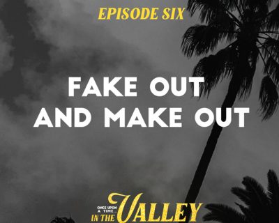 ‘Once Upon a Time… In The Valley’: Episode 6 – Fake Out and Make Out