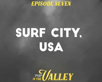 ‘Once Upon a Time… In The Valley’: Episode 7 – Surf City, USA