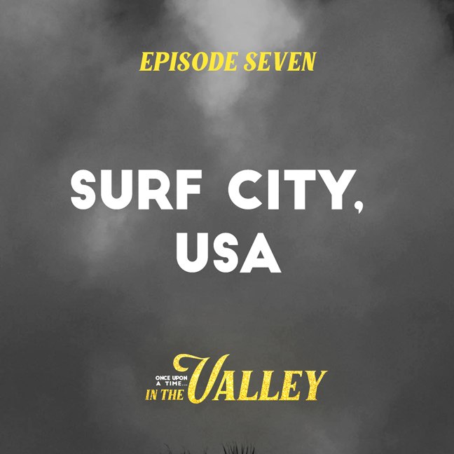 ‘Once Upon a Time… In The Valley’: Episode 7 – Surf City, USA